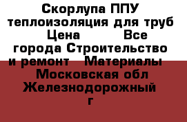 Скорлупа ППУ теплоизоляция для труб  › Цена ­ 233 - Все города Строительство и ремонт » Материалы   . Московская обл.,Железнодорожный г.